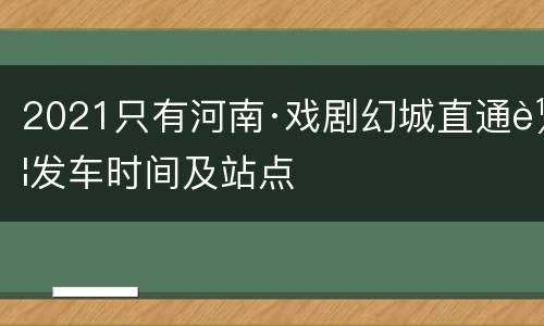 2021只有河南·戏剧幻城直通车发车时间及站点