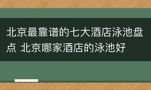 北京最靠谱的七大酒店泳池盘点 北京哪家酒店的泳池好