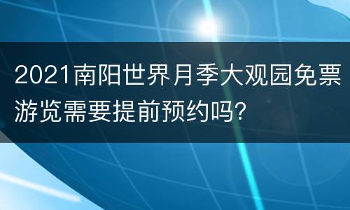 2021南阳世界月季大观园免票游览需要提前预约吗？