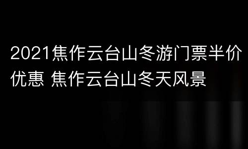 2021焦作云台山冬游门票半价优惠 焦作云台山冬天风景