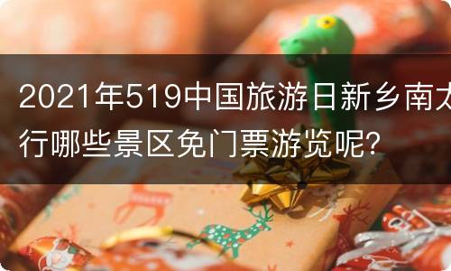 2021年519中国旅游日新乡南太行哪些景区免门票游览呢？