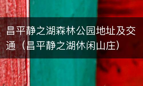 昌平静之湖森林公园地址及交通（昌平静之湖休闲山庄）