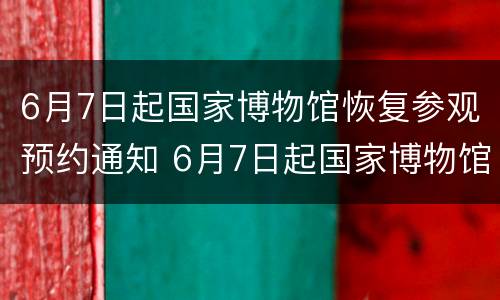 6月7日起国家博物馆恢复参观预约通知 6月7日起国家博物馆恢复参观预约通知书