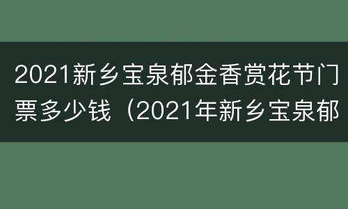 2021新乡宝泉郁金香赏花节门票多少钱（2021年新乡宝泉郁金香开了吗）