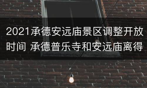 2021承德安远庙景区调整开放时间 承德普乐寺和安远庙离得远吗