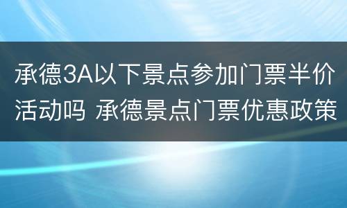 承德3A以下景点参加门票半价活动吗 承德景点门票优惠政策