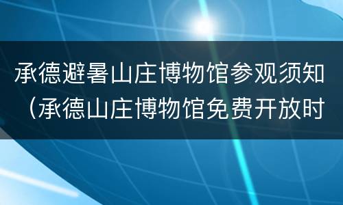 承德避暑山庄博物馆参观须知（承德山庄博物馆免费开放时间）