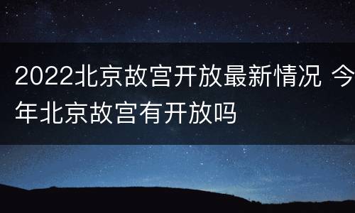 2022北京故宫开放最新情况 今年北京故宫有开放吗