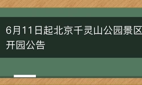 6月11日起北京千灵山公园景区开园公告