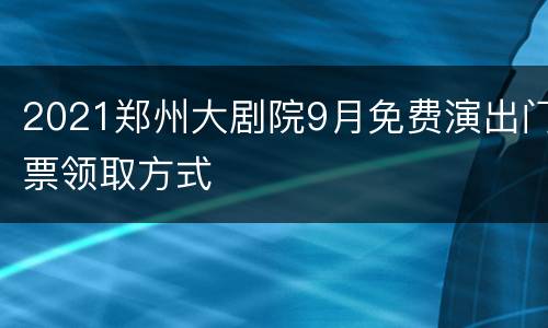 2021郑州大剧院9月免费演出门票领取方式