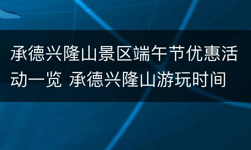 承德兴隆山景区端午节优惠活动一览 承德兴隆山游玩时间