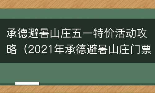 承德避暑山庄五一特价活动攻略（2021年承德避暑山庄门票价格）