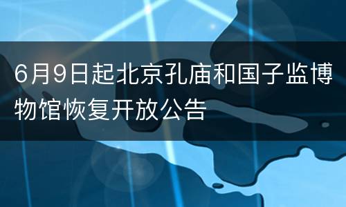 6月9日起北京孔庙和国子监博物馆恢复开放公告