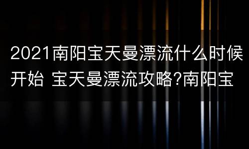 2021南阳宝天曼漂流什么时候开始 宝天曼漂流攻略?南阳宝天曼漂流全程多少公...