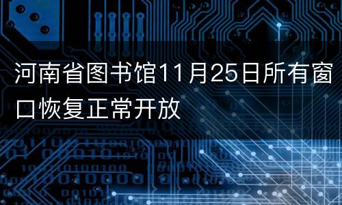 河南省图书馆11月25日所有窗口恢复正常开放