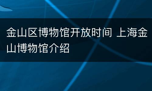 金山区博物馆开放时间 上海金山博物馆介绍