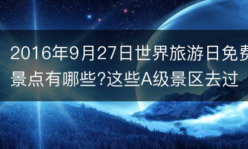 2016年9月27日世界旅游日免费景点有哪些?这些A级景区去过没