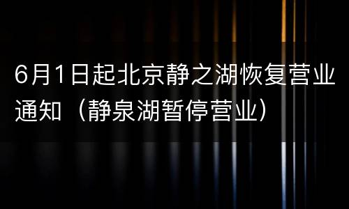 6月1日起北京静之湖恢复营业通知（静泉湖暂停营业）