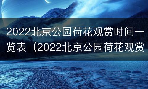 2022北京公园荷花观赏时间一览表（2022北京公园荷花观赏时间一览表）