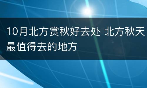 10月北方赏秋好去处 北方秋天最值得去的地方