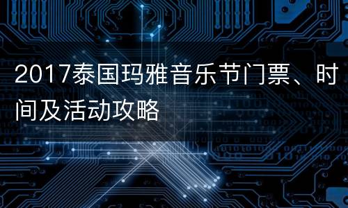 2017泰国玛雅音乐节门票、时间及活动攻略