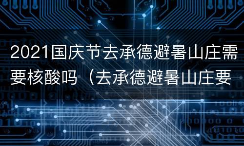 2021国庆节去承德避暑山庄需要核酸吗（去承德避暑山庄要核酸检测吗）