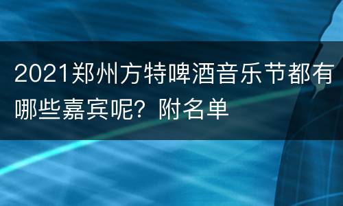 2021郑州方特啤酒音乐节都有哪些嘉宾呢？附名单