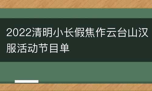 2022清明小长假焦作云台山汉服活动节目单