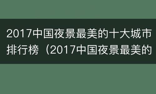 2017中国夜景最美的十大城市排行榜（2017中国夜景最美的十大城市排行榜最新）