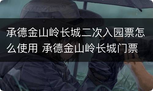 承德金山岭长城二次入园票怎么使用 承德金山岭长城门票