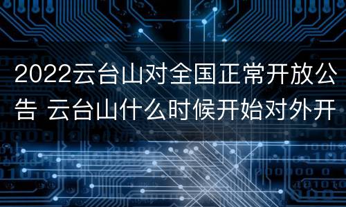 2022云台山对全国正常开放公告 云台山什么时候开始对外开放的