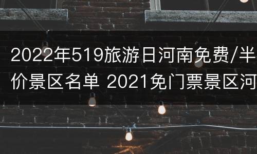 2022年519旅游日河南免费/半价景区名单 2021免门票景区河南