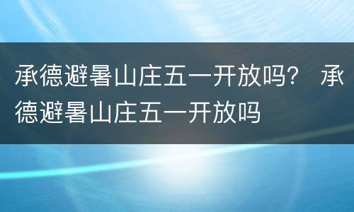 承德避暑山庄五一开放吗？ 承德避暑山庄五一开放吗