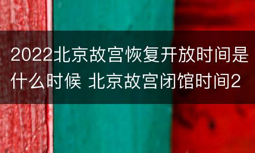 2022北京故宫恢复开放时间是什么时候 北京故宫闭馆时间2020