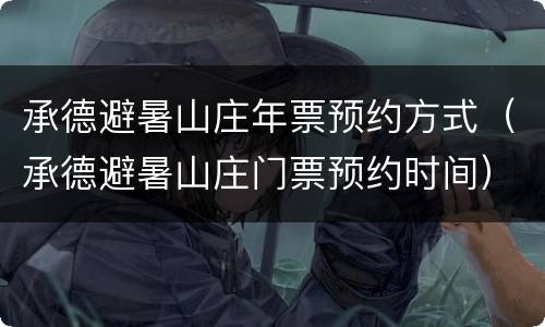 承德避暑山庄年票预约方式（承德避暑山庄门票预约时间）