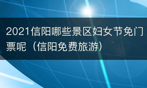 2021信阳哪些景区妇女节免门票呢（信阳免费旅游）