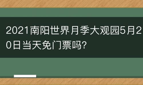 2021南阳世界月季大观园5月20日当天免门票吗？