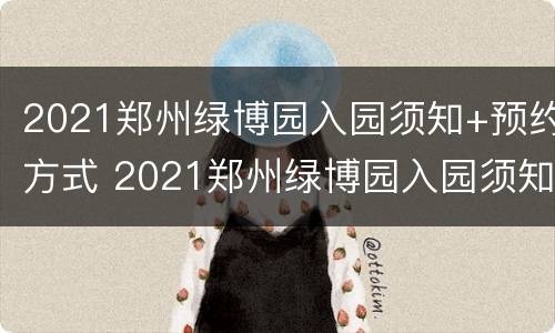 2021郑州绿博园入园须知+预约方式 2021郑州绿博园入园须知 预约方式是什么