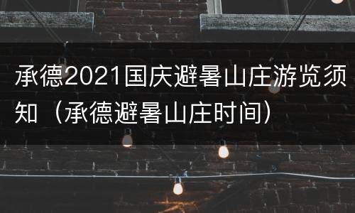 承德2021国庆避暑山庄游览须知（承德避暑山庄时间）