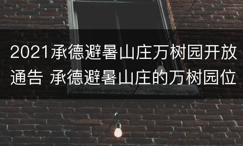 2021承德避暑山庄万树园开放通告 承德避暑山庄的万树园位于园林的