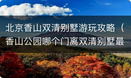 北京香山双清别墅游玩攻略（香山公园哪个门离双清别墅最近）