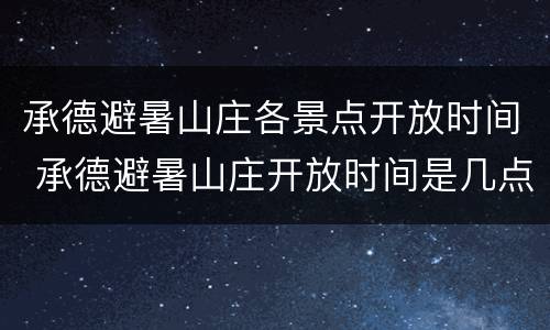 承德避暑山庄各景点开放时间 承德避暑山庄开放时间是几点到几点?