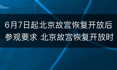 6月7日起北京故宫恢复开放后参观要求 北京故宫恢复开放时间