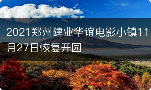 2021郑州建业华谊电影小镇11月27日恢复开园