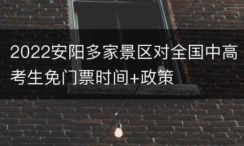 2022安阳多家景区对全国中高考生免门票时间+政策