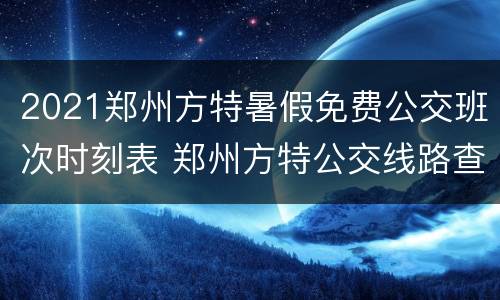 2021郑州方特暑假免费公交班次时刻表 郑州方特公交线路查询