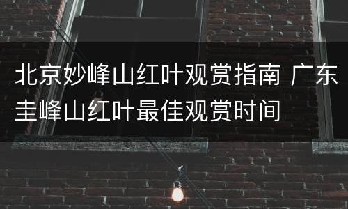 北京妙峰山红叶观赏指南 广东圭峰山红叶最佳观赏时间