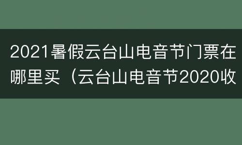 2021暑假云台山电音节门票在哪里买（云台山电音节2020收费标准）