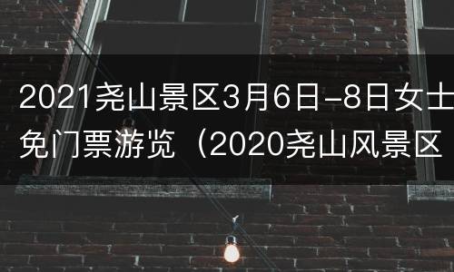 2021尧山景区3月6日-8日女士免门票游览（2020尧山风景区免门票）