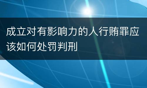 成立对有影响力的人行贿罪应该如何处罚判刑